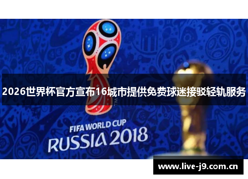 2026世界杯官方宣布16城市提供免费球迷接驳轻轨服务 2026世界杯官方宣布16城市提供免费球迷接驳轻轨服务