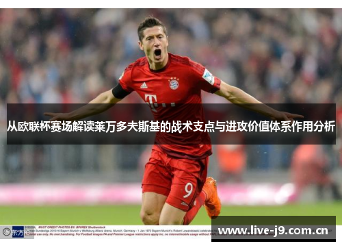 从欧联杯赛场解读莱万多夫斯基的战术支点与进攻价值体系作用分析